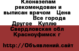 Клоназепам,рекомендован и выписан врачом › Цена ­ 400-500 - Все города Другое » Куплю   . Свердловская обл.,Красноуфимск г.